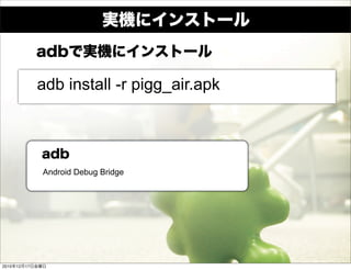 adb install -r pigg_air.apk




                 Android Debug Bridge




2010   12   17
 