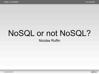 NoSQL or not NoSQL?                    28. June 2010




      NoSQL or not NoSQL?
                      Nicolas Ruflin




Nicolas Ruflin
 