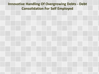 Innovative Handling Of Overgrowing Debts - Debt 
Consolidation For Self Employed 
 