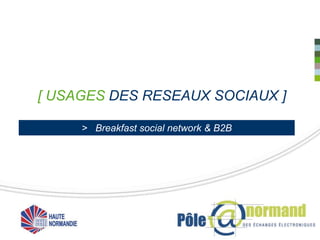 [ USAGES DES RESEAUX SOCIAUX ]

     > Breakfast social network & B2B
 