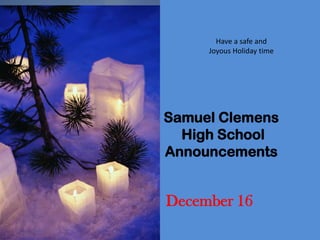 Have a safe and
     Joyous Holiday time




Samuel Clemens
  High School
Announcements


December 16
 