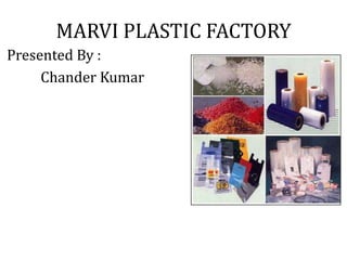 MARVI PLASTIC FACTORY
Presented By :
Chander Kumar
 