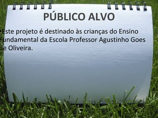 PÚBLICO ALVO
•Este projeto é destinado às crianças do Ensino
Fundamental da Escola Professor Agustinho Goes
de Oliveira.
 