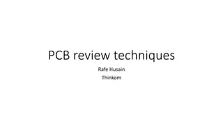 PCB review techniques
Rafe Husain
Thinkom
 