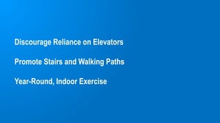 Discourage Reliance on Elevators
Promote Stairs and Walking Paths
Year-Round, Indoor Exercise
 