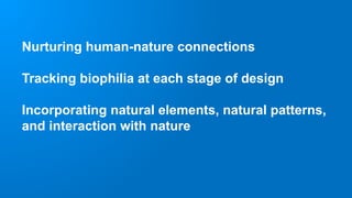 Nurturing human-nature connections
Tracking biophilia at each stage of design
Incorporating natural elements, natural patterns,
and interaction with nature
 