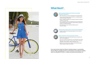 What Next?
If you need any help creating your influencer marketing strategy or conceptualizing
ideas for influencer campaigns, feel free to consult with one of our influencer marketing
experts by calling (866) 563-0620 or e-mailing contact@internetmarketinginc.com
How to continue working with influencers/leveraging
established relationships
Work with influencer to create a yearlong plan for upcoming projects
Set up a contract between brand and influencer to establish payment
schedule and project collaboration
Invest in a platform to organize and manage your influencer marketing
strategy and relationships
Track all engagement, traffic, and media that you earn from influencers
and reward them based on performance (keeps influencers happy and
maintains an ongoing relationship)
Invite influencers to create content for different areas of
the brand’s imaging
How to repurpose content across brand channels
Review all your content and identify which pieces are evergreen and
have the most engagement
See if you can improve and add value to any existing topics and articles
Repurpose topics and articles into other content types (ex: blog posts,
infographics, videos/webinars, eBooks/whitepapers, etc.)
Repost and re-promote the new content to social media (Facebook,
Twitter, Instagram, LinkedIn, and YouTube)
Analyzing other opportunities to work with these individuals
Consider creating a brand ambassador program and recruit relevant
influencers to join
Guide to Influencer Marketing | IMI
41
 