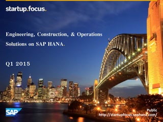 Public
http://startupfocus.saphana.com/
Engineering, Construction, & Operations
Solutions on SAP HANA.
Q1 2015
 
