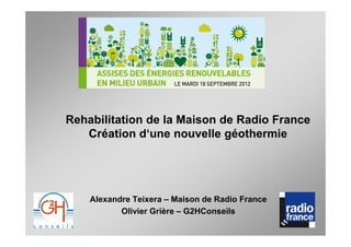 Rehabilitation de la Maison de Radio France
   Création d‘une nouvelle géothermie




    Alexandre Teixera – Maison de Radio France
           Olivier Grière – G2HConseils
 