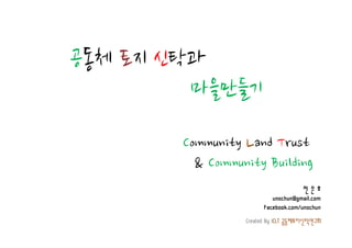 공동체 토지 신탁과
         마을만들기

        Community Land Trust
          & Community Building
                                     전은호
                           unochun@gmail.com
                        Facebook.com/unochun
                  Created By ICLT 공동체토지신탁연구회
 