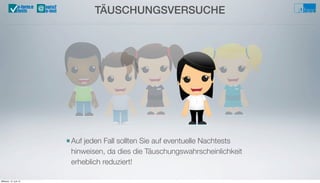 TÄUSCHUNGSVERSUCHE@u-form:e
tests
■Auf jeden Fall sollten Sie auf eventuelle Nachtests
hinweisen, da dies die Täuschungswahrscheinlichkeit
erheblich reduziert!
Mittwoch, 12. Juni 13
 