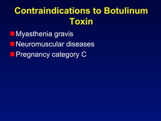 Contraindications to Botulinum
             Toxin
 Myasthenia gravis
 Neuromuscular diseases
 Pregnancy category C
 