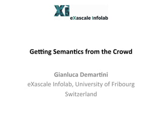 Ge#ng	
  Seman*cs	
  from	
  the	
  Crowd	
  
Gianluca	
  Demar*ni	
  
eXascale	
  Infolab,	
  University	
  of	
  Fribourg	
  
Switzerland	
  
 