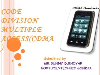 CODE
DIVISION
MULTIPLE
ACCESS(CDMA
)
Submitted by
MR.SUNNY D.BHOYAR
GOVT.POLYTECHNIC GONDIA
 