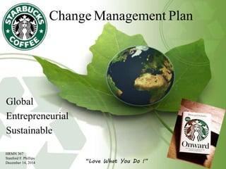 Global
Entrepreneurial
Sustainable
Change Management Plan
“Love What You Do !”
HRMN 367
Stanford F. Phillips
December 14, 2014
 