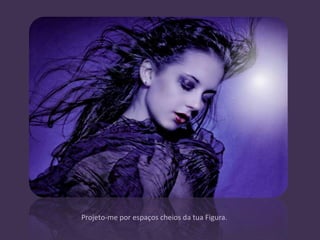 Projeto-me por espaços cheios da tua Figura.
 