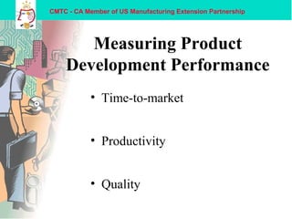 CMTC - CA Member of US Manufacturing Extension Partnership
Measuring Product
Development Performance
• Time-to-market
• Productivity
• Quality
 