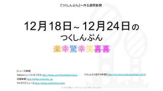 12月18日〜 12月24日の
つくしんぶん
[ニュース検索]
Yahoo!ニュース トピックス https://twilog.org/YahooNewsTopics
京都新聞 https://twilog.org/kyoto_np
ライブドアニュースhttps://twilog.org/livedoornews
© LPW 京都ユースオフィス ふじいゼミ つくしんぶん
『つくしんぶん』〜作る週間新聞
楽幸驚幸笑喜喜 
つくしんぶん【2019年度】 https://kyo-lpw.org/tsukushinbun-2019
 