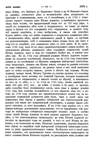 манъ Пойка, отъ Выборга до Березоваго Зунда и на W Финскаго берега
по границу, лоцманское дѣло и постановленіе вѣхъ исправлялъ съ
братьями и племянниками, всего съ 6 человѣками; а въ 1732 г. номя-
нутаго перваго лоцмана сынъ Юганъ Адамовъ, а нынѣшняго просителя
отецъ билъ челомъ, что предписанный отецъ его въ 727 году умре, а
послѣ его лоцманское дѣло хотя и исправлялось, но токмо де впредь
дядья и братья его отъ содержанія того отрицаются, и данною отцу
егб" землею владѣютъ, и оная изоброчена, и ежели ему повелѣно
будетъ вмѣсто отца его имѣть первенство и исправлять лоцманское дѣло
и постановленіе вѣхъ, кромѣ означенныхъ дядей и брата съ прочими
его родственниками, тобъ и показанная земля отдана была ему какъ и
отцу его во владѣніе, или лоцманское дѣло съ него снять. И въ нропі-
ломъ 1735 году іюля 10 по указу правительствующаго сената велѣно: въ
означенныхъ мѣстахъ лоцманское дѣло содержать помянутому чухнѣ
Югану Адамову, какъ и отцу его содержать велѣно жъ, и землею вла-
дѣть ему. Но въ 1754 году рѣченной лоцманъ Юганъ Адамовъ подан-
нымъ въ коллегію челобитьемъ объявлялъ, что въ 1754 году новоучреж-
денная де по послѣднемъ съ Щвеціею замиреніи выборгская статгалтер-
ская канцелярія, данную ему Югану -землю, которая по ревизій состояла
въ семи гейматахъ, раздѣлила на разныя части и изъ оной назначила
дать со всѣхъ угодьевъ пашень, луговъ и лѣсовъ ему лоцману Югану
Адамову четыре части, Матису Гресину съ сыномъ противу его половину
а послѣднюю часть вотчиму его Самуилѣ Грессену, которые лоцманской
должности не отправляютъ, а живутъ только на оброкѣ, и взыскивала
съ него за 11 лѣтъ, т. е. съ 1744 по 1755 годъ, якобы казенной до-
имки 200 руб. 993Д коп., да хлѣба 5 бочекъ и 26 капъ, и просилъ
дабы повелѣно было упоминаемую землю, какъ оная и прежде ревизіи
1731 года безъ платежа положенныхъ съ нея оброковъ отцу его, а по-
томъ въ 1735 году указомъ изъ правительствующаго сената ему за ис-
правленіе лоцманской должности дана была, такъ и нынѣ оную ему
пожаловать безъ оброку и раздѣлъ губернской изъ статгалтерской кан-
целяріи той земли яко неправильный уничтожить, а доимку ежели слѣ-
дуетъ взыскать съ кого надлежитъ. И въ 1758 году апрѣля отъ 1 ютъ
камеръ-конторы доношеніемъ представлено, что по бпредѣленію той кон-
торы въ выборгскую губернскую канцелярію посланъ указъ и велѣно
оному чухнѣ Югану Адамову въ силѣ указовъ деревнею Кюрлаксъ вла-
дѣть, а что статгалтерскою канцеляріею на томъ Юганѣ Адамовѣ ис-
числено за прошедшіе годы въ доимкѣ, и того съ него Югана не тре-
бовать, а во оставленіи за нимъ, Юганомъ Адамовымъ, деревни Кюрлаксъ
безъ оброку во владѣніи оной выборгской губернской канцеляріи досту-
пать по указу правительствующаго сената. Вслѣдствіе чего и нынѣ какъ
выше показано, отъ налагаемыхъ вновь статгалтерскою канцеляріею на
оного лоцмана Якова Юганова податей, въ разсужденіи какъ должны они
 
