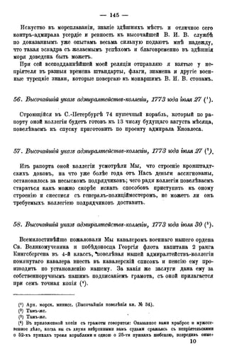 Искуство въ мореплаваніи, знаніе здѣшнихъ мѣстъ и отличное сего
контръ-адмирала усердіе и ревность къ высочайшей В. И. В. службѣ
по доказаннымъ уже опытамъ весьма сильную подаютъ мнѣ надежду,
что такая эскадра съ желаемымъ успѣхомъ и благовременно въ здѣшнія
моря доведена быть можетъ.
При сей всеподданнѣйшей моей релядіи отправляю я взятые у не-
пріятеля въ разныя времена штандарты, флаги, знамена и другіе воен-
ные турецкіе знаки, которые повергаю къ монаршимъ В. И. В. стопамъ.
56. Бысочайшгй указе адмиралмейсмве-коллегіи, 1773 юда гюля 27 (').
Строющійся въ С.-Петербургѣ 74 пушечный корабль, который по ра-
порту оной коллегіи будетъ готовъ къ 13 числу будущаго августа мѣсяда,
повелѣваемъ къ спуску приготовить по проекту адмирала Кновлеса.
57. Бысочайшгй указе адмиралмействе-коллегіи, 1773 юда гюля 27
Изъ рапорта оной коллегіи усмотрѣли Мы, что строеніе кронштадт-
скихъ доковъ, на что уже болѣе года отъ Насъ деньги ассигнованы,
остановилось за несыскомъ подрядчиковъ; чего ради коллегіи повелѣваемъ
стараться какъ можно скорѣе искать способовъ приступить къ оному
строенію и снестися съ генералъ-полидійместеромъ, не можетъ ли онъ
требуемыхъ коллегіею подрядчиковъ доставить.
58. Бысочайшгй указе адмиралтействе-коллегіи, 1773 юда гюля 30 (3).
Всемилостивѣйше пожаловали Мы кавалеромъ военнаго нашего ордена
Св. Великомученика и побѣдоносда Георгія флота капитана 2 ранга
Кингсбергена въ 4-й классъ, Ъовелѣвая нашей адмиралтействъ-коллегіи
помянутаго кавалера внесть въ кавалерскій списокъ и пенсію ему про-
изводить по установленію нашему. За какія же заслуги дана ему за
собственноручнымъ нашимъ подписаніемъ грамота, съ оной прилагается
при семъ точная копія (4).
(*) Арх. морск. минист. (Высочайшія повелѣнія кн. № 34).
(2) Тамъ-же.
(3) Тамъ-же.
(4) Въ приложенной копіи съ грамоты говорится: Оказанное вами храброе и мужест-
венное дѣло, когда вы съ двумя ввѣренными вамъ судами сражаясь съ непріятельскими
о 52-хъ пушкахъ тремя кораблями и одною о 25-ти пушкахъ шебекою, повредивъ оные*
10
 