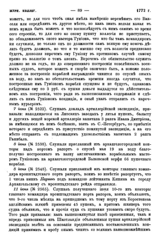 можетъ, не для того чтобъ оная имѣла намѣреніе перемѣнить его Вак-
селя или опредѣлить въ другое мѣсто, но какъ знать нельзя какая въ
немъ нужда быть можетъ и что восиослѣдуетъ съ нимъ самимъ во время
сего строенія, то для сего ко оному пункту коллегія не приступаетъ,
но обнадеживаетъ оного мастера Гуніона, что кто бы тамъ командиромъ
ни случился, не только онъ по должности самъ всякую ему помочь дѣ-
лать будетъ долженъ, но что и то именно ему отъ коллегіи предписано
будетъ, дозволяя впрочемъ ему Гуніону въ противномъ случаѣ самому
прямо въ коллегію о томъ писать. Впрочемъ сіе обязательство служить
должно не на годъ, но до совершеннаго построенія повелѣнныхъ воен-
ныхъ судовъ, которое можетъ и скорѣе окончено быть> а понеже поло-
женное за построеніе кораблей награжденіе чинится по спускѣ оныхъ
на воду, но какъ по обстоятельствамъ времени иногда случится, что
построенные имъ Гуніономъ корабли спущены и не будутъ, однакожъ
слѣдуемыя ему по 3 руб. съ пушки деньги выдадутся по дѣйствитель-
номъ ихъ построеніи, чего ради въ вышеписанномъ содержаніи и сдѣ-
лать съ нимъ Гуніономъ кондиціи, и оный указъ отправить съ нароч-
нымъ курьеромъ.
7 гюня (№ 2522). Слушавъ докладъ артиллерійской экспедиціи, при-
казали: находящагося на Липскихъ заводахъ у литья пушекъ, баласту
и другихъ вещей морской артиллеріи капитана 3 ранга Ивана Дмитріева,
за имѣющеюся въ немъ болѣзнею, взять въ С.-Петербургъ, по прибытіи
котораго и опредѣлить въ присутствіе помянутой экспедиціи, а на его
мѣсто отправить съ подлежащимъ удовольствіемъ капитана 2 ранга
Ганибала.
8 гюня (№ 2538). Слушали присланный изъ архангелогородекой кон-
торы надъ портомъ рапортъ о спускѣ мая 19 на воду благо-
получно построеннаго въ казну англичаниномъ корабельнымъ масте-
ромъ Гуніономъ на архангелогородекой Быковской верфи 66 пушечнаго
корабля.
8 гюня (№ 2548). Слушали присланный изъ конторы главнаго коман-
дира кронштадтскаго порта рапортъ, коимъ во извѣстіе рапортуетъ, что
1 числа пинкъ Паргинъ подъ командою лейтенанта Елшина къ городу
Архангельскому съ кронштадтскаго рейда отправился.
11 гюня (№ 2565). Слушавъ полученнаго іюня 10-го изъ конторы
главнаго командира кронштадтскаго порта рапорта, коимъ объявляетъ,
что 9-го числа мѣсяца на пришедшемъ къ тому порту изъ Боростенева
англійскимъ шлюпѣ привезены 45 пушекъ, а притомъ шкиперъ того
судна объявилъ, что и прочія суда съ пушками уповаетъ скоро будутъ.
Того ради приказали: какъ вышепомянутыя нынѣ привезенныя, такъ и
впредь привозимыя изъ Шкотландіи объявленныя пушки артиллерійской
экспедиціи велѣть на основаніи предписанныхъ постановленныхъ кон-
дицій принимать и пробу онымъ чинить со всякимъ наивозможнѣйшимъ
 