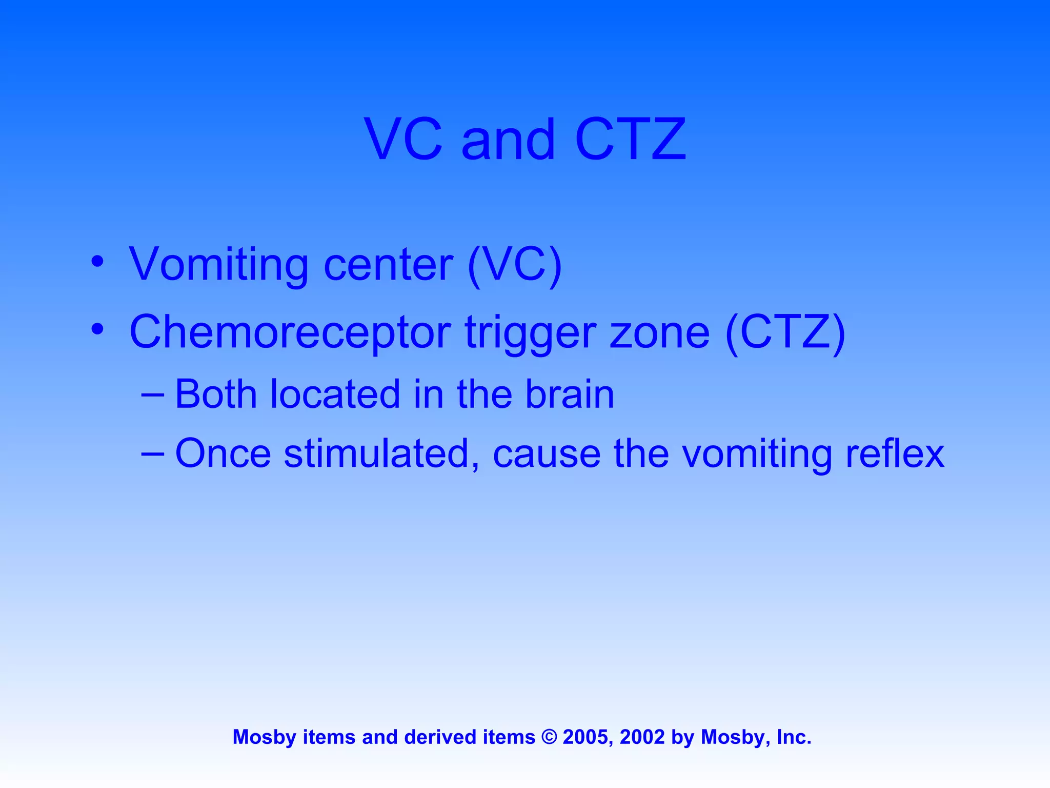 VC and CTZ Vomiting center (VC) Chemoreceptor trigger zone (CTZ) Both located in the brain Once stimulated, cause the vomiting reflex 