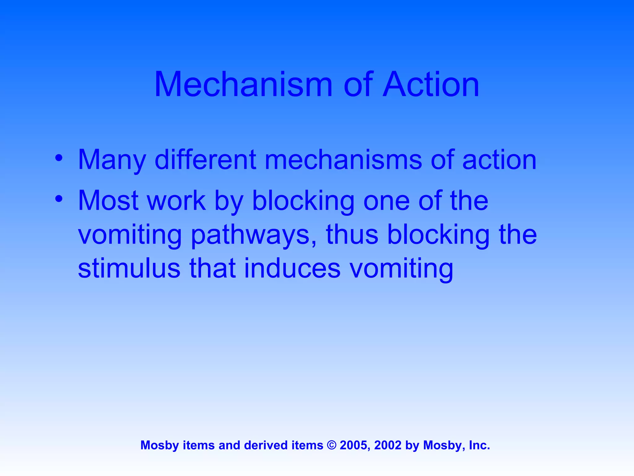 Mechanism of Action Many different mechanisms of action Most work by blocking one of the vomiting pathways, thus blocking the stimulus that induces vomiting 