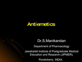 Antiemetics Dr.S.Manikandan Department of Pharmacology Jawaharlal Institute of Postgraduate Medical Education and Research (JIPMER), Pondicherry. INDIA.  