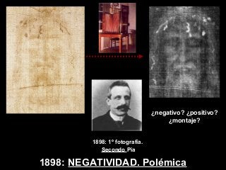 1898: NEGATIVIDAD. Polémica
1898: 1º fotografía.
Secondo Pia
¿negativo? ¿positivo?
¿montaje?
 