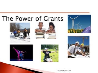 The Power of Grants
©Grants4Good LLC®
 