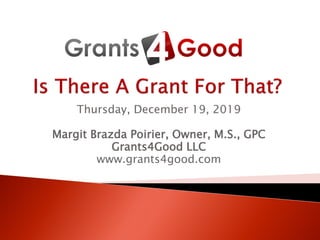 Thursday, December 19, 2019
Margit Brazda Poirier, Owner, M.S., GPC
Grants4Good LLC
www.grants4good.com
 