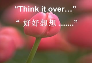 “ Think it over…” “ 好好想想 .......” 