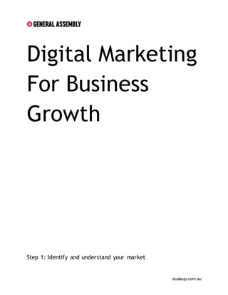 scaleup.com.au
Digital Marketing
For Business
Growth
Step 1: Identify and understand your market
 