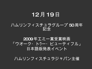 12 月 19 日 ハムリンフィスチュラグループ 50 周年記念 2009 年エミー賞受賞映画 「ウオーク・トｳー・ビューティフル」 日本語版発表イベント ハムリンフィスチュラジャパン主催 