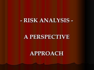 - RISK ANALYSIS -- RISK ANALYSIS -
A PERSPECTIVEA PERSPECTIVE
APPROACHAPPROACH
 