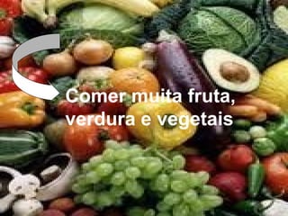 Comer muita fruta,
verdura e vegetais
 