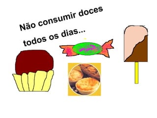 Não consumir doces
todos os dias...
 