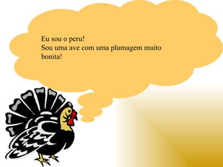 Eu sou o peru!
Sou uma ave com uma plumagem muito
bonita!
 