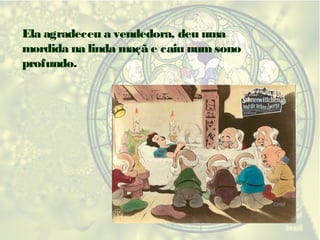Ela agradeceu a vendedora, deu uma
mordida na linda maçã e caiu num sono
profundo.

 