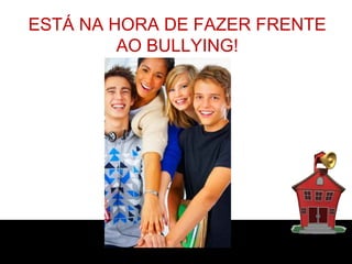 ESTÁ NA HORA DE FAZER FRENTE
         AO BULLYING!
 