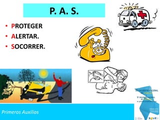 Primeros Auxilios
P. A. S.
• PROTEGER
• ALERTAR.
• SOCORRER.
 