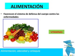 • Favorecen el sistema de defensa del cuerpo contra las
enfermedades
VITAMINAS
ALIMENTACIÓN
Alimentación, obesidad y celiaquía
 