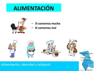 • Si comemos mucho
• Si comemos mal
ALIMENTACIÓN
Alimentación, obesidad y celiaquía
 