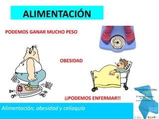 OBESIDAD
¡¡PODEMOS ENFERMAR!!
PODEMOS GANAR MUCHO PESO
ALIMENTACIÓN
Alimentación, obesidad y celiaquía
 