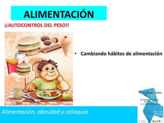 • Cambiando hábitos de alimentación
¡¡AUTOCONTROL DEL PESO!!
ALIMENTACIÓN
Alimentación, obesidad y celiaquía
 