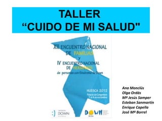 TALLER
“CUIDO DE MI SALUD"
Ana Monclús
Olga Ordás
Mª Jesús Samper
Esteban Sanmartín
Enrique Capella
José Mª Borrel
 