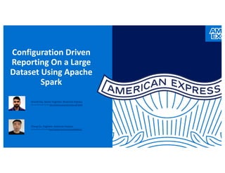 Configuration Driven
Reporting On a Large
Dataset Using Apache
Spark
Arvind Das, Senior Engineer, American Express
can connect with me @ http://linkedin.com/in/arvind-das-a8720b49
Zheng Gu, Engineer, American Express
can connect with me @ http://linkedin.com/in/zheng-gu-895bb4157
 