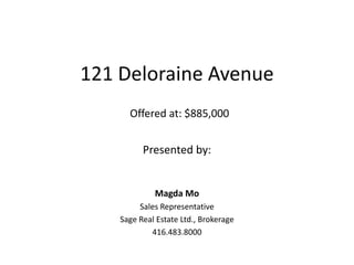 121 Deloraine Avenue Offered at: $885,000 Presented by:  Magda Mo Sales Representative  Sage Real Estate Ltd., Brokerage 416.483.8000 