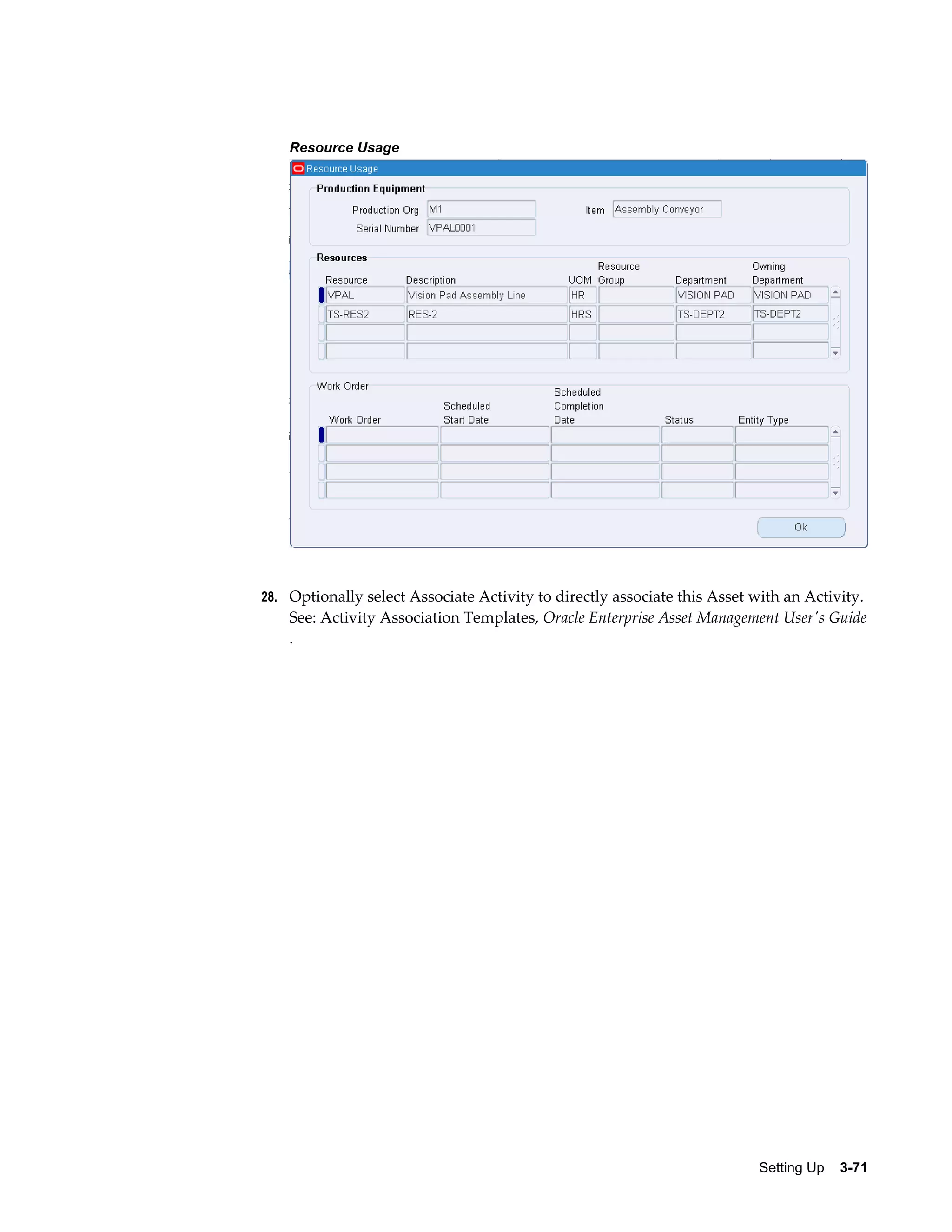 Resource Usage

28. Optionally select Associate Activity to directly associate this Asset with an Activity.

See: Activity Association Templates, Oracle Enterprise Asset Management User's Guide
.

Setting Up    3-71

 