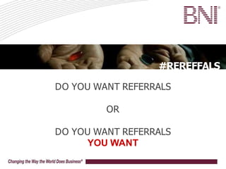 #REREFFALS
DO YOU WANT REFERRALS
OR
DO YOU WANT REFERRALS
YOU WANT
 